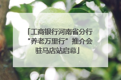 工商银行河南省分行“养老万里行”推介会 驻马店站启幕