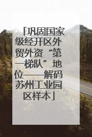 巩固国家级经开区外贸外资“第一梯队”地位——解码苏州工业园区样本