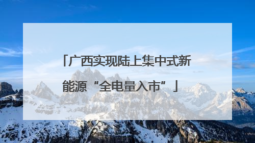 广西实现陆上集中式新能源“全电量入市”