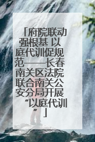府院联动强根基 以庭代训促规范——长春南关区法院联合南关公安分局开展“以庭代训”