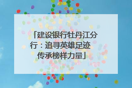 建设银行牡丹江分行：追寻英雄足迹 传承榜样力量