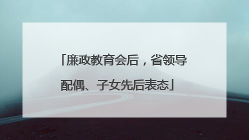 廉政教育会后，省领导配偶、子女先后表态
