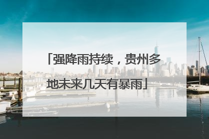 强降雨持续，贵州多地未来几天有暴雨