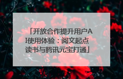 开放合作提升用户AI使用体验：阅文起点读书与腾讯元宝打通