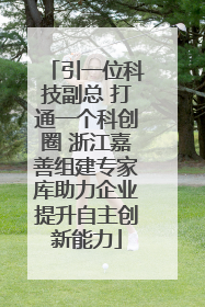 引一位科技副总 打通一个科创圈 浙江嘉善组建专家库助力企业提升自主创新能力