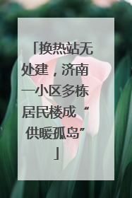 换热站无处建，济南一小区多栋居民楼成“供暖孤岛”