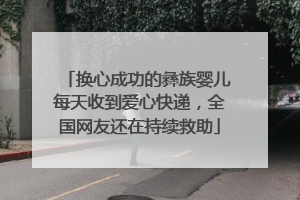 换心成功的彝族婴儿每天收到爱心快递，全国网友还在持续救助