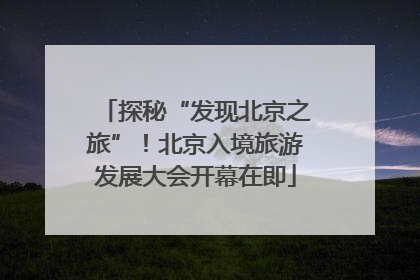 探秘“发现北京之旅”！北京入境旅游发展大会开幕在即