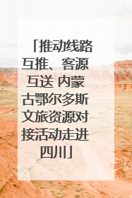 推动线路互推、客源互送 内蒙古鄂尔多斯文旅资源对接活动走进四川
