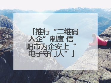 推行“二维码入企”制度 信阳市为企安上“电子守门人”