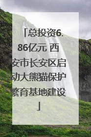 总投资6.86亿元 西安市长安区启动大熊猫保护繁育基地建设