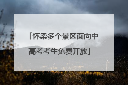 怀柔多个景区面向中高考考生免费开放
