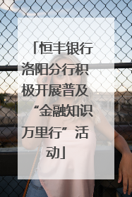 恒丰银行洛阳分行积极开展普及“金融知识万里行”活动