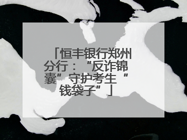 恒丰银行郑州分行：“反诈锦囊”守护考生“钱袋子”