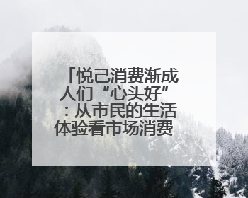 悦己消费渐成人们“心头好”：从市民的生活体验看市场消费动向
