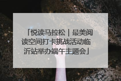 悦读马拉松｜最美阅读空间打卡挑战活动临沂站举办端午主题会