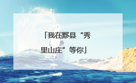 我在黟县“秀里山庄”等你