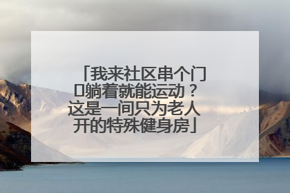 我来社区串个门⑯躺着就能运动？这是一间只为老人开的特殊健身房