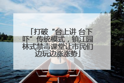 打破“台上讲 台下吓”传统模式，镇江园林式禁毒课堂让市民们边玩边涨涨势