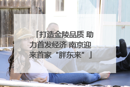 打造金陵品质 助力首发经济 南京迎来首家“胖东来”