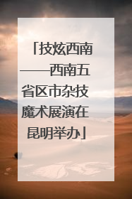 技炫西南——西南五省区市杂技魔术展演在昆明举办