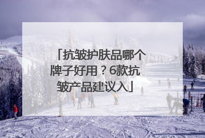 抗皱护肤品哪个牌子好用？6款抗皱产品建议入