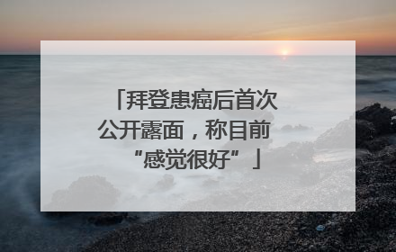 拜登患癌后首次公开露面，称目前“感觉很好”