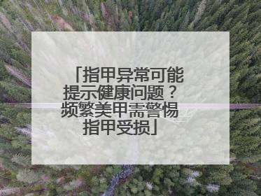 指甲异常可能提示健康问题？频繁美甲需警惕指甲受损