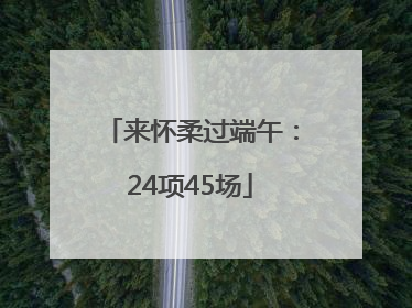 来怀柔过端午：24项45场