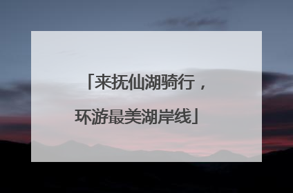来抚仙湖骑行，环游最美湖岸线