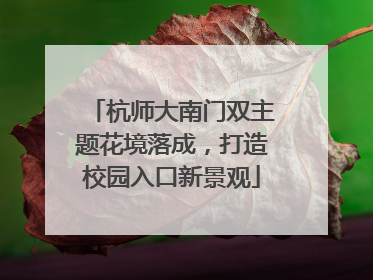 杭师大南门双主题花境落成，打造校园入口新景观