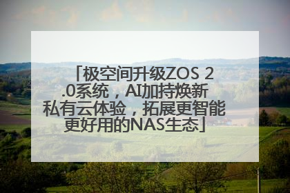 极空间升级ZOS 2.0系统，AI加持焕新私有云体验，拓展更智能更好用的NAS生态