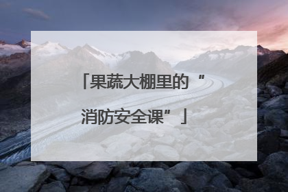 果蔬大棚里的“消防安全课”