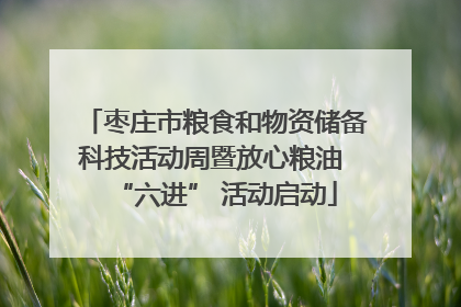 枣庄市粮食和物资储备科技活动周暨放心粮油 “六进” 活动启动
