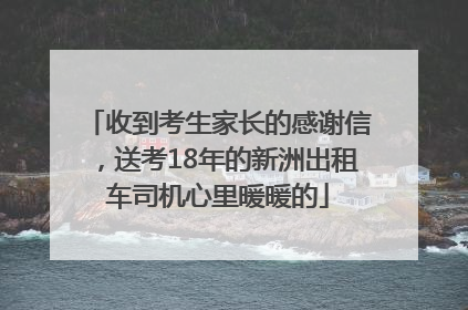 收到考生家长的感谢信，送考18年的新洲出租车司机心里暖暖的