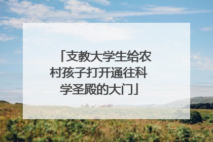 支教大学生给农村孩子打开通往科学圣殿的大门