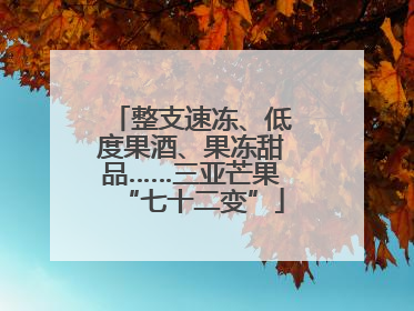 整支速冻、低度果酒、果冻甜品……三亚芒果“七十二变”