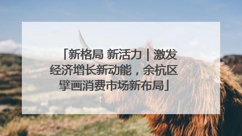 新格局 新活力｜激发经济增长新动能，余杭区擘画消费市场新布局