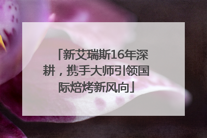 新艾瑞斯16年深耕，携手大师引领国际焙烤新风向