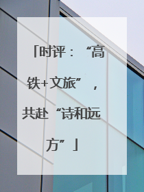 时评：“高铁+文旅”，共赴“诗和远方”
