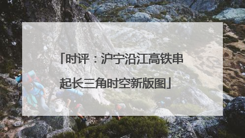 时评：沪宁沿江高铁串起长三角时空新版图
