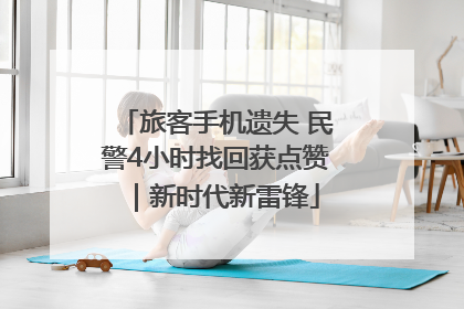 旅客手机遗失 民警4小时找回获点赞｜新时代新雷锋