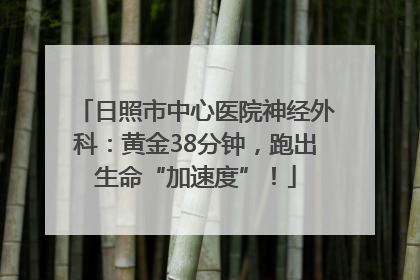 日照市中心医院神经外科：黄金38分钟，跑出生命“加速度”！