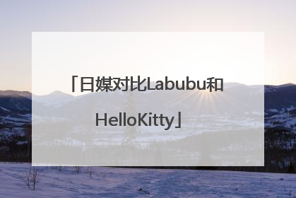 日媒对比Labubu和HelloKitty