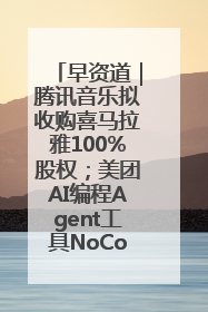 早资道｜腾讯音乐拟收购喜马拉雅100%股权；美团AI编程Agent工具NoCode上线