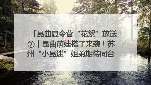 昆曲夏令营“花絮”放送⑦｜昆曲萌娃搭子来袭！苏州“小昆迷”姐弟期待同台演绎“姑苏水磨调”
