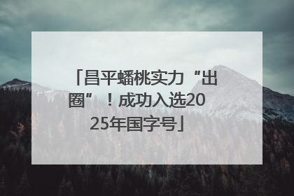 昌平蟠桃实力“出圈”！成功入选2025年国字号