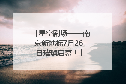 星空剧场——南京新地标7月26日璀璨启幕！