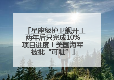 星座级护卫舰开工两年后只完成10%项目进度！美国海军被批“可耻”