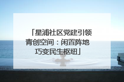 星浦社区党建引领青创空间：闲置阵地巧变民生枢纽